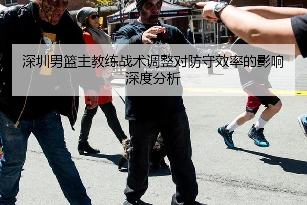深圳男篮主教练战术调整对防守效率的影响深度分析